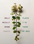 E-Book (epub) Places I've Taken My Body: Essays von Molly Mccully Brown