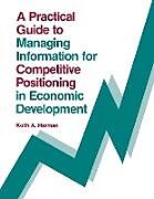Kartonierter Einband A Practical Guide to Managing Information for Competitive Positioning in Economic Development von Keith A. Harman