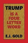 Kartonierter Einband Trump Is a Four Letter Word von E J Gold