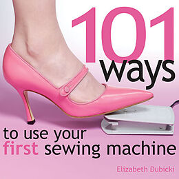 Fester Einband 101 Ways to Use Your First Sewing Machine von Elizabeth Dubicki