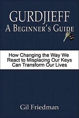 E-Book (epub) Gurdjieff: A Beginner's Guide - How Changing the Way We React to Misplacing Our Keys Can Transform Our Lives von Gil Friedman