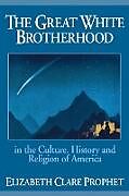 Kartonierter Einband The Great White Brotherhood in the Culture, History and Religion of America von Elizabeth Clare Prophet