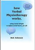 E-Book (epub) How Verbal Physiotherapy Works, Using Social Delight to Defeat Social Harm, for All von Bob Johnson