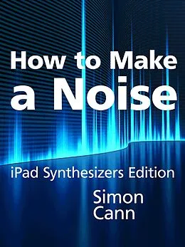 E-Book (epub) How to Make a Noise: iPad Synthesizers Edition von Simon Cann
