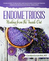 eBook (epub) Endometriosis - Healing from the Inside Out: Your Guide to Healing and Managing Endometriosis Through Gentle Natural Therapies de Carolyn Levett