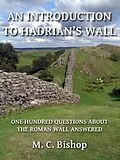 E-Book (epub) Introduction to Hadrian's Wall: One Hundred Questions About the Roman Wall Answered von M. C. Bishop