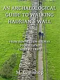 E-Book (epub) Archaeological Guide to Walking Hadrian's Wall from Bowness-on-Solway to Wallsend (West to East) von M. C. Bishop