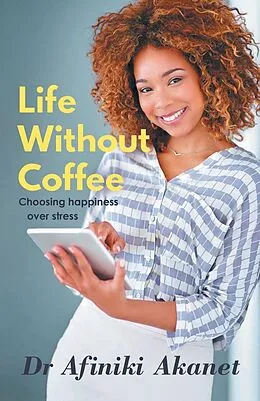 E-Book (epub) Life Without Coffee (Choosing Happiness over Stress) von Afiniki Akanet