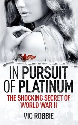 E-Book (epub) In Pursuit of Platinum: The Shocking Secret of World War II von Vic Robbie