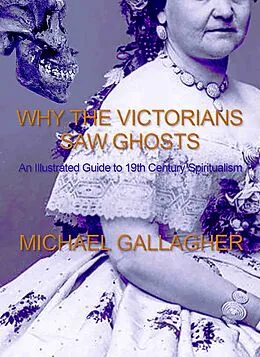 E-Book (epub) Why the Victorians Saw Ghosts: An Illustrated Guide to 19th Century Spiritualism von Michael Gallagher