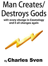 eBook (epub) Man Creates/Destroys Gods With Every Change In Cosmology And It All Changes Again de Charles Sven