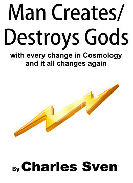 eBook (epub) Man Creates/Destroys Gods With Every Change In Cosmology And It All Changes Again de Charles Sven