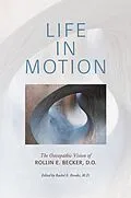 E-Book (epub) Life in Motion: The Osteopathic Vision of Rollin E. Becker, DO (The Works of Rollin E. Becker, DO) von Rollin E Becker Do, Rachel E. Brooks
