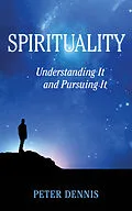 E-Book (epub) Spirituality: Understanding It and Pursuing It von Peter Dennis