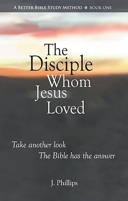 E-Book (epub) The Disciple Whom Jesus Loved (A Better Bible Study Method - Book One) von J. Phillips