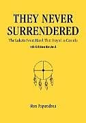 Kartonierter Einband They Never Surrendered, The Lakota Sioux Band That Stayed in Canada von Ron Papandrea