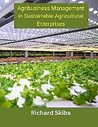 Couverture cartonnée Agribusiness Management in Sustainable Agricultural Enterprises de Richard Skiba