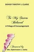 Kartonierter Einband To My Sisters Beloved: A Trilogy of Encouragement von Bishop Timothy J. Clarke