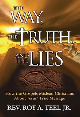 E-Book (epub) Way, The Truth, and The Lies: How the Gospels Mislead Christians About Jesus' True Message von Jr. Roy A. Teel