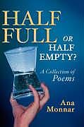 Fester Einband Half Full, Or Half Empty? A Collection of Poems von Ana Monnar
