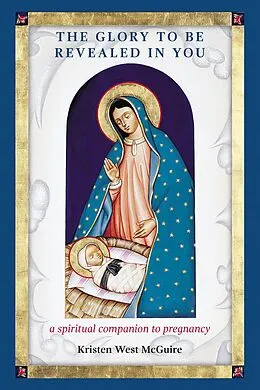 E-Book (epub) The Glory to be Revealed in You: A Spiritual Companion to Pregnancy von Kristen West McGuire