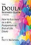 Couverture cartonnée The Doula Business Guide, 3rd Edition: How to Succeed as a Birth, Postpartum or End-of-Life Doula de Patty Brennan