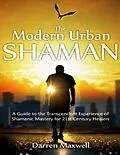 E-Book (epub) Thr Modern Urban Shaman: A Guide to the Transcendent Experience of Shamanic Mastery for 21st Century Healers von Darren Maxwell