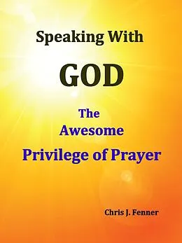 E-Book (epub) Speaking With God: The Awesome Privilege of Prayer von Chris J. Fenner