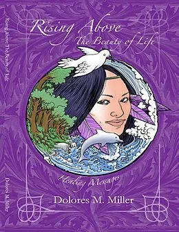 E-Book (epub) Rising Above the Beauty of Life: Healing Messages von Dolores M. Miller
