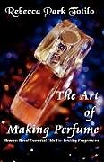 Couverture cartonnée The Art of Making Perfume de Rebecca Park Totilo