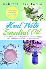 E-Book (epub) Heal With Essential Oil: Nature's Medicine Cabinet von Rebecca Park Totilo