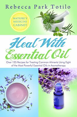 eBook (epub) Heal With Essential Oil: Nature's Medicine Cabinet de Rebecca Park Totilo