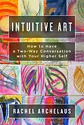 E-Book (epub) Intuitive Art: How to Have a Two-Way Conversation with Your Higher Self von Rachel Archelaus