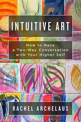 E-Book (epub) Intuitive Art: How to Have a Two-Way Conversation with Your Higher Self von Rachel Archelaus