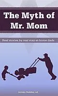 E-Book (epub) Myth of Mr. Mom: Real Stories by Real Stay-At-Home Dads von Jeremy Rodden