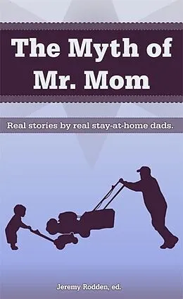 E-Book (epub) Myth of Mr. Mom: Real Stories by Real Stay-At-Home Dads von Jeremy Rodden