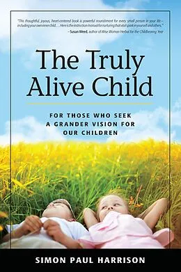 E-Book (epub) Truly Alive Child: For Those Who Seek a Grander Vision for Our Children von Simon Harrison