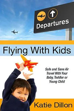 E-Book (epub) Flying With Kids: Safe and Sane Air Travel With Your Baby, Toddler or Young Child von Katie Dillon
