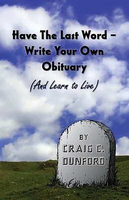 E-Book (epub) Have The Last Word - Write Your Own Obituary (And Learn to Live) von Craig C. Dunford