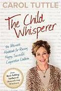 Couverture cartonnée The Child Whisperer: The Ultimate Handbook for Raising Happy, Successful, Cooperative Children de Carol Tuttle