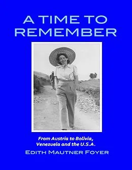 E-Book (epub) A Time to Remember - From Austria to Bolivia, Venezuela and the U.S.A. von Edith Mautner Foyer