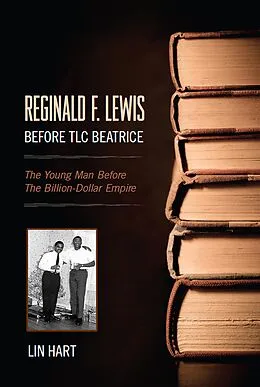 E-Book (epub) Reginald F. Lewis Before TLC Beatrice: The Young Man Before The Billion-Dollar Empire von Lin Hart