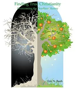 E-Book (epub) Finding True Christianity: Overcoming the Deadliest Heresy von Eric Niels Bush