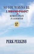 Couverture cartonnée So You Wanna Be A Drone Pilot?: Remote Pilot In Command de Perk Perkins