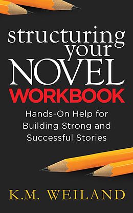 E-Book (epub) Structuring Your Novel Workbook: Hands-On Help for Building Strong and Successful Stories von K. M. Weiland
