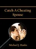 E-Book (epub) Catch A Cheating Spouse von Michael J. Hanks