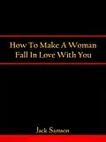 E-Book (epub) How To Make A Woman Fall In Love With You von Jack Samson