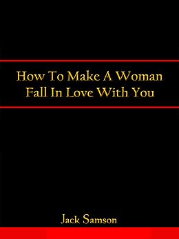 eBook (epub) How To Make A Woman Fall In Love With You de Jack Samson