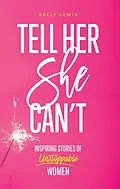 E-Book (epub) Tell Her She Can't: Inspiring Stories of Unstoppable Women von Kelly Lewis
