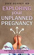 E-Book (epub) Exploring Your Unplanned Pregnancy: Single Motherhood, Adoption, and Abortion Questions and Resources von Jeff Duffey Md